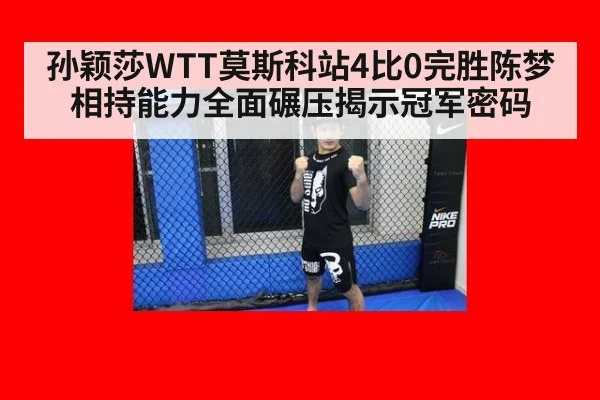 孙颖莎WTT莫斯科站4比0完胜陈梦 相持能力全面碾压揭示冠军密码
