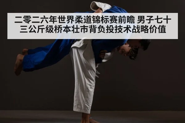二零二六年世界柔道锦标赛前瞻 男子七十三公斤级桥本壮市背负投技术战略价值