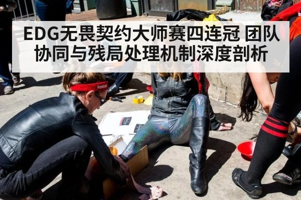 EDG无畏契约大师赛四连冠 团队协同与残局处理机制深度剖析