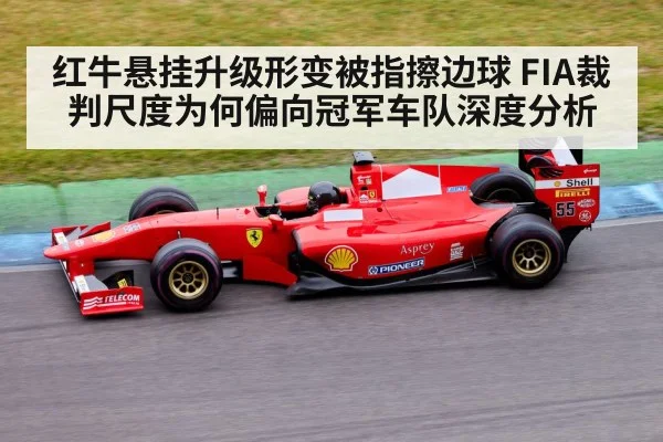 红牛悬挂升级形变被指擦边球 FIA裁判尺度为何偏向冠军车队深度分析