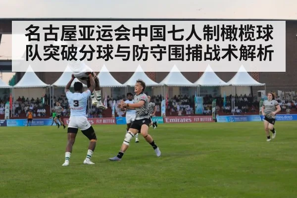 名古屋亚运会中国七人制橄榄球队突破分球与防守围捕战术解析
