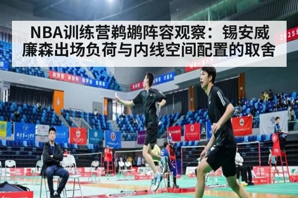 NBA训练营鹈鹕阵容观察:锡安威廉森出场负荷与内线空间配置的取舍