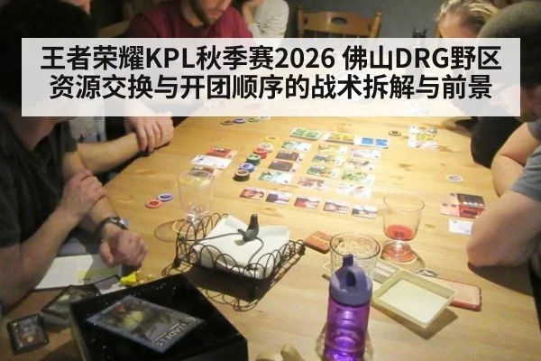王者荣耀KPL秋季赛2026 佛山DRG野区资源交换与开团顺序的战术拆解与前景