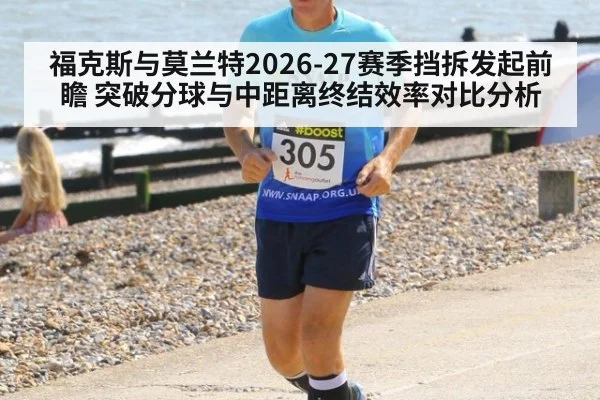 福克斯与莫兰特2026-27赛季挡拆发起前瞻 突破分球与中距离终结效率对比分析