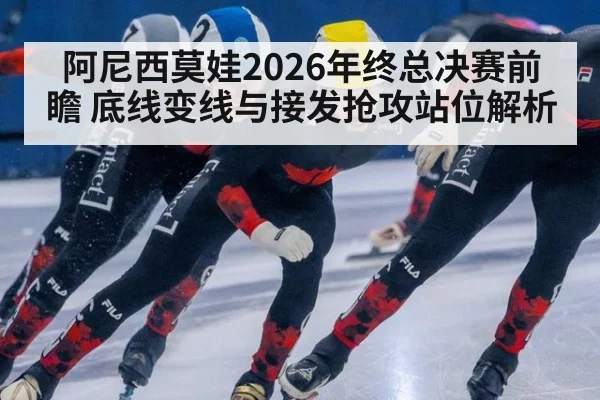 阿尼西莫娃2026年终总决赛前瞻 底线变线与接发抢攻站位解析