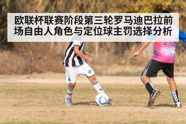 欧联杯联赛阶段第三轮罗马迪巴拉前场自由人角色与定位球主罚选择分析