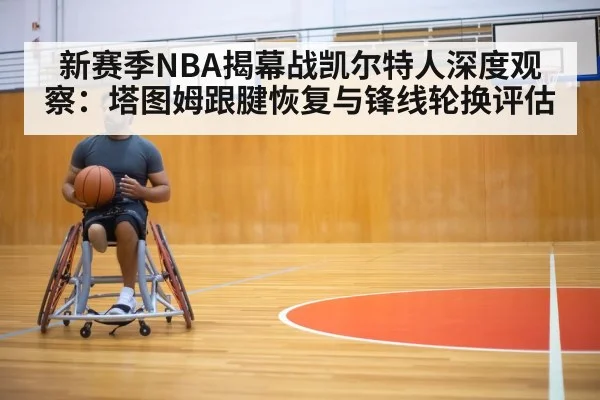 新赛季NBA揭幕战凯尔特人深度观察:塔图姆跟腱恢复与锋线轮换评估